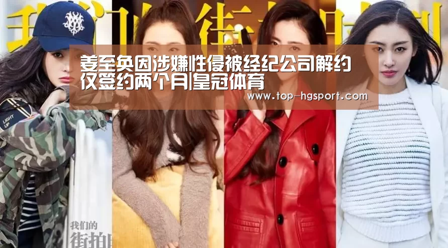 姜至奂因涉嫌性侵被经纪公司解约 仅签约两个月|皇冠体育(图2) 皇冠体育登陆首页